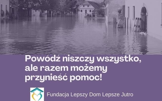 Powódź 2024 – Pomoc dla tych, którzy walczą o przetrwanie Fundacja Lepszy Dom Lepsze Jutro